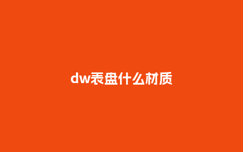 dw表盘什么材质_http://www.kushangpin.com_手表百科_第1张