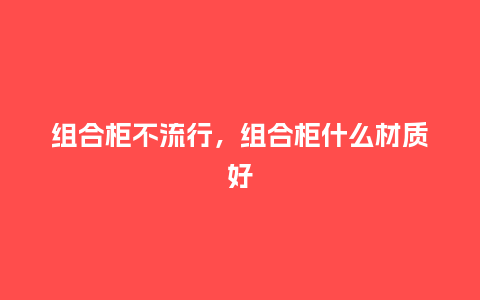 组合柜不流行,组合柜什么材质好_服装百科_第1张_酷尚品 组合柜不流行,组合柜什么材质好_http://www.kushangpin.com_服装百科_第1张