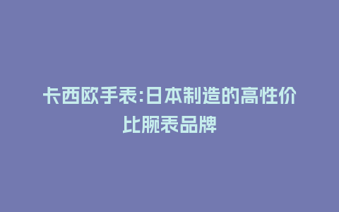 卡西欧手表:日本制造的高性价比腕表品牌_手表百科_第1张_酷尚品 卡西欧手表:日本制造的高性价比腕表品牌_http://www.kushangpin.com_手表百科_第1张