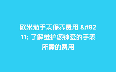 欧米茄手表保养费用 - 了解维护您钟爱的手表所需的费用_http://www.kushangpin.com_手表百科_第1张