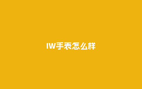 IW手表怎么样_手表百科_第1张_酷尚品 IW手表怎么样_http://www.kushangpin.com_手表百科_第1张