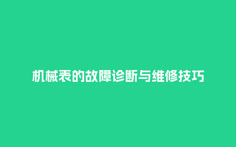 机械表的故障诊断与维修技巧_http://www.kushangpin.com_手表百科_第1张