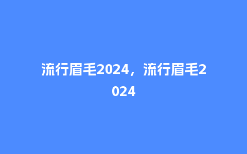 流行眉毛2024,流行眉毛2024_服装百科_第1张_酷尚品 流行眉毛2024,流行眉毛2024_http://www.kushangpin.com_服装百科_第1张