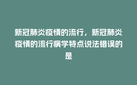 新冠肺炎疫情的流行，新冠肺炎疫情的流行病学特点说法错误的是_http://www.kushangpin.com_服装百科_第1张