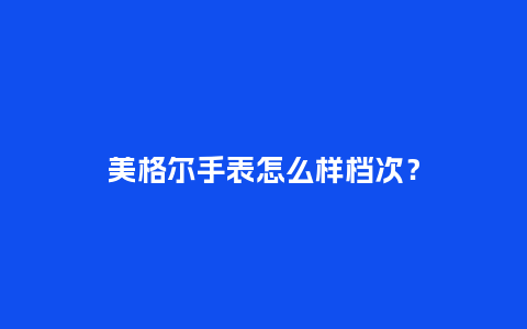 美格尔手表怎么样档次？_http://www.kushangpin.com_手表百科_第1张