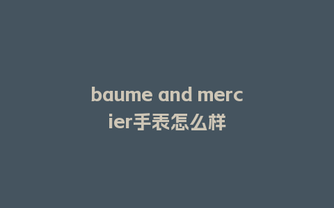 baume and mercier手表怎么样_http://www.kushangpin.com_手表百科_第1张