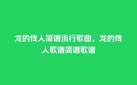 龙的传人简谱流行歌曲，龙的传人歌谱简谱歌谱_http://www.kushangpin.com_服装百科_第1张