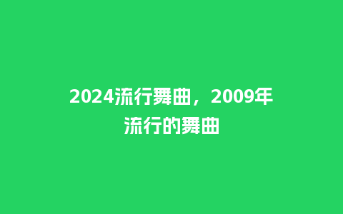 2024流行舞曲，2009年流行的舞曲_http://www.kushangpin.com_服装百科_第1张