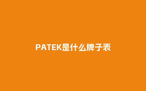 PATEK是什么牌子表_http://www.kushangpin.com_手表百科_第1张