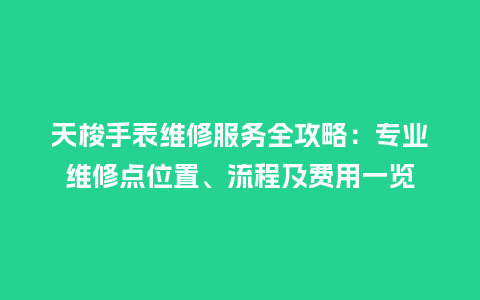 天梭手表维修服务全攻略：专业维修点位置、流程及费用一览_http://www.kushangpin.com_手表百科_第1张