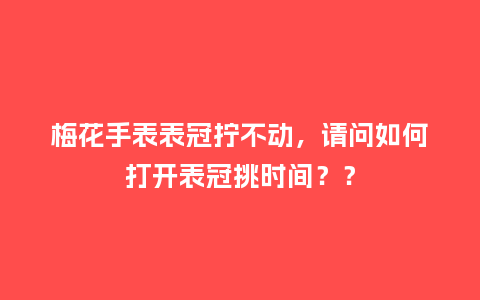 梅花手表表冠拧不动,请问如何打开表冠挑时间??_手表百科_第1张_酷尚品 梅花手表表冠拧不动,请问如何打开表冠挑时间??_http://www.kushangpin.com_手表百科_第1张