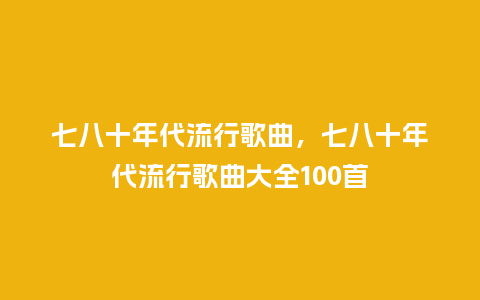 七八十年代流行歌曲,七八十年代流行歌曲大全100首_服装百科_第1张_酷尚品 七八十年代流行歌曲,七八十年代流行歌曲大全100首_https://www.kushangpin.com_服装百科_第1张