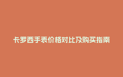 卡罗西手表价格对比及购买指南_http://www.kushangpin.com_手表百科_第1张