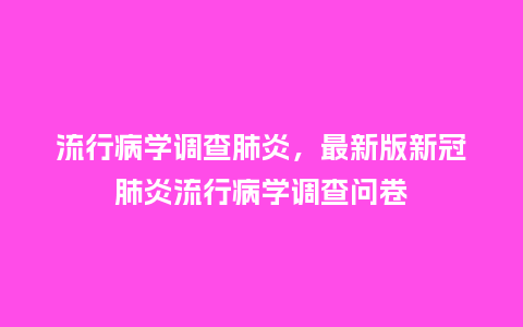 流行病学调查肺炎，最新版新冠肺炎流行病学调查问卷_http://www.kushangpin.com_服装百科_第1张