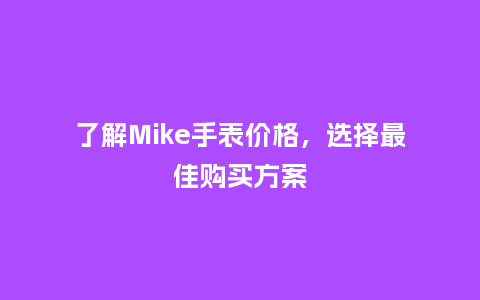 了解Mike手表价格，选择最佳购买方案_http://www.kushangpin.com_手表百科_第1张