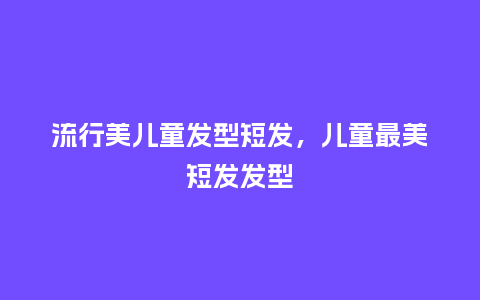 流行美儿童发型短发，儿童最美短发发型_http://www.kushangpin.com_服装百科_第1张