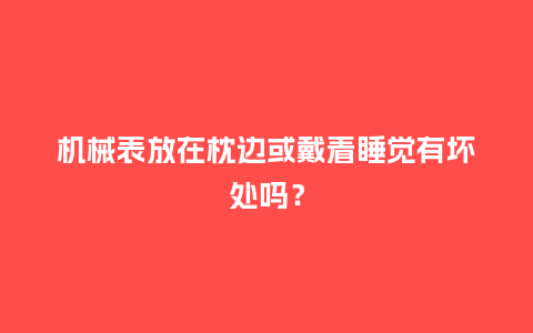 机械表放在枕边或戴着睡觉有坏处吗?_手表百科_第1张_酷尚品 机械表放在枕边或戴着睡觉有坏处吗?_http://www.kushangpin.com_手表百科_第1张