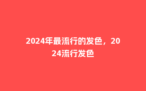 2024年最流行的发色，2024流行发色_http://www.kushangpin.com_服装百科_第1张