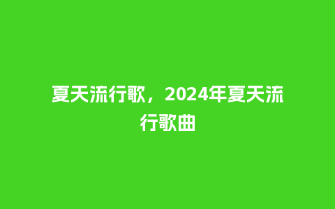 夏天流行歌,2024年夏天流行歌曲_服装百科_第1张_酷尚品 夏天流行歌,2024年夏天流行歌曲_http://www.kushangpin.com_服装百科_第1张