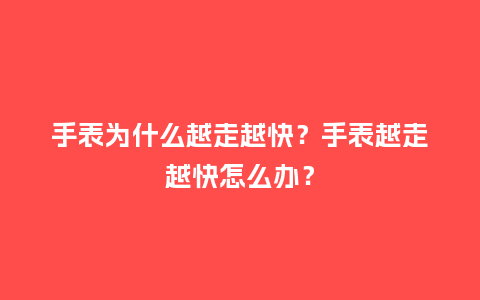 手表为什么越走越快?手表越走越快怎么办?_手表百科_第1张_酷尚品 手表为什么越走越快?手表越走越快怎么办?_http://www.kushangpin.com_手表百科_第1张