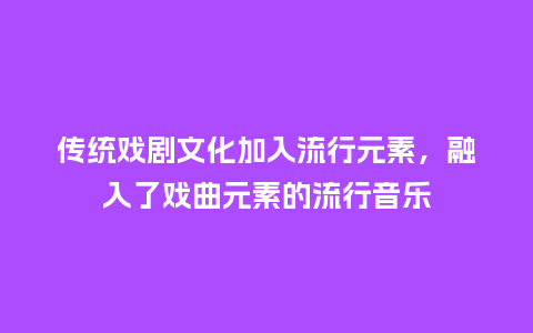 传统戏剧文化加入流行元素，融入了戏曲元素的流行音乐_https://www.kushangpin.com_服装百科_第1张