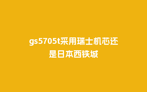 gs5705t采用瑞士机芯还是日本西铁城_http://www.kushangpin.com_手表百科_第1张
