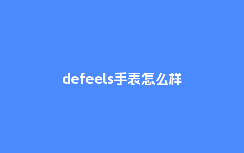 defeels手表怎么样_http://www.kushangpin.com_手表百科_第1张