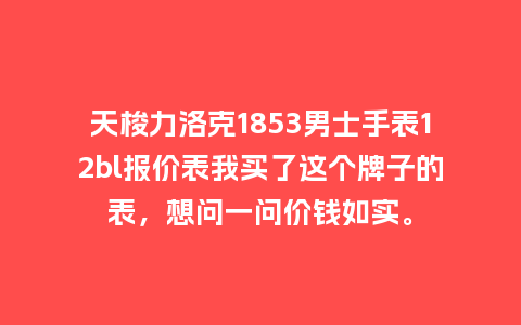 天梭力洛克1853男士手表12bl报价表我买了这个牌子的表,想问一问价钱如实。_手表百科_第1张_酷尚品 天梭力洛克1853男士手表12bl报价表我买了这个牌子的表,想问一问价钱如实。_http://www.kushangpin.com_手表百科_第1张