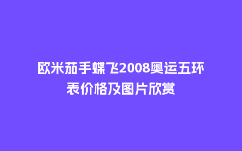 欧米茄手蝶飞2008奥运五环表价格及图片欣赏_手表百科_第1张_酷尚品 欧米茄手蝶飞2008奥运五环表价格及图片欣赏_http://www.kushangpin.com_手表百科_第1张