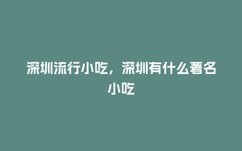 深圳流行小吃，深圳有什么著名小吃_https://www.kushangpin.com_服装百科_第1张
