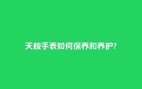 天梭手表如何保养和养护?_http://www.kushangpin.com_手表百科_第1张