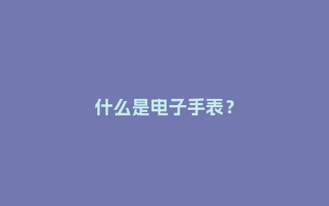 什么是电子手表?_手表百科_第1张_酷尚品 什么是电子手表?_http://www.kushangpin.com_手表百科_第1张