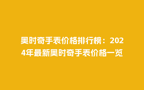 奥时奇手表价格排行榜:2024年最新奥时奇手表价格一览_手表百科_第1张_酷尚品 奥时奇手表价格排行榜:2024年最新奥时奇手表价格一览_http://www.kushangpin.com_手表百科_第1张