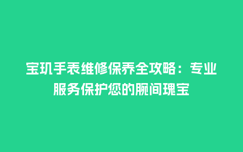 宝玑手表维修保养全攻略：专业服务保护您的腕间瑰宝_http://www.kushangpin.com_手表百科_第1张