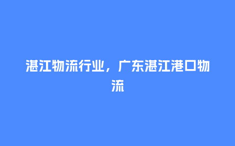 湛江物流行业，广东湛江港口物流_http://www.kushangpin.com_服装百科_第1张