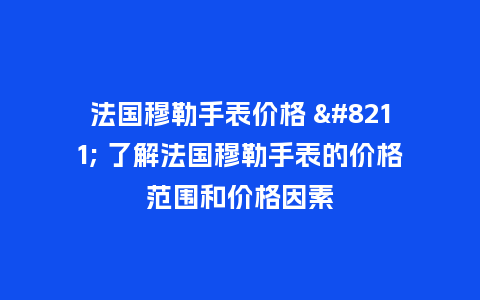 法国穆勒手表价格 - 了解法国穆勒手表的价格范围和价格因素_http://www.kushangpin.com_手表百科_第1张
