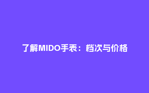 了解MIDO手表：档次与价格_http://www.kushangpin.com_手表百科_第1张
