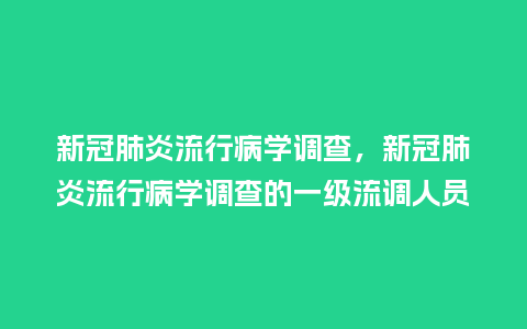 新冠肺炎流行病学调查,新冠肺炎流行病学调查的一级流调人员_服装百科_第1张_酷尚品 新冠肺炎流行病学调查,新冠肺炎流行病学调查的一级流调人员_http://www.kushangpin.com_服装百科_第1张