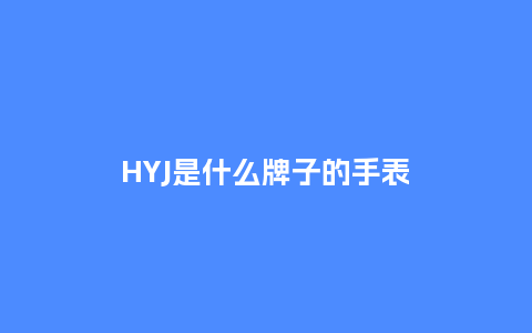 HYJ是什么牌子的手表_手表百科_第1张_酷尚品 HYJ是什么牌子的手表_http://www.kushangpin.com_手表百科_第1张