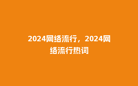 2024网络流行,2024网络流行热词_服装百科_第1张_酷尚品 2024网络流行,2024网络流行热词_http://www.kushangpin.com_服装百科_第1张