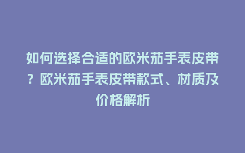 如何选择合适的欧米茄手表皮带？欧米茄手表皮带款式、材质及价格解析_http://www.kushangpin.com_手表百科_第1张