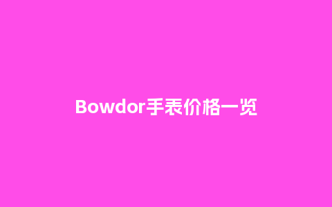 Bowdor手表价格一览_http://www.kushangpin.com_手表百科_第1张