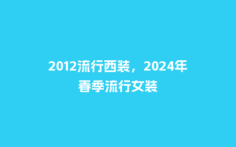 2012流行西装,2024年春季流行女装_服装百科_第1张_酷尚品 2012流行西装,2024年春季流行女装_https://www.kushangpin.com_服装百科_第1张