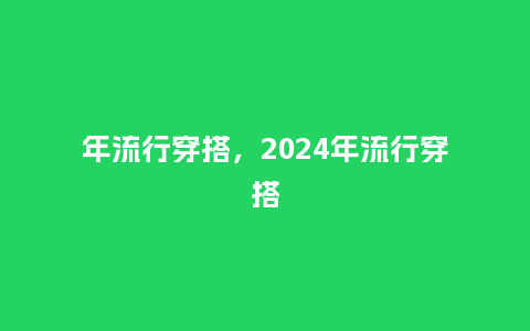 年流行穿搭,2024年流行穿搭_服装百科_第1张_酷尚品 年流行穿搭,2024年流行穿搭_http://www.kushangpin.com_服装百科_第1张