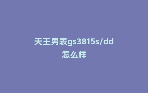 天王男表gs3815s/dd怎么样_http://www.kushangpin.com_手表百科_第1张