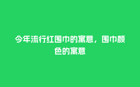 今年流行红围巾的寓意,围巾颜色的寓意_服装百科_第1张_酷尚品 今年流行红围巾的寓意,围巾颜色的寓意_http://www.kushangpin.com_服装百科_第1张