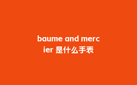 baume and mercier 是什么手表_手表百科_第1张_酷尚品 baume and mercier 是什么手表_http://www.kushangpin.com_手表百科_第1张