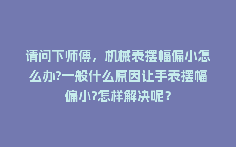 请问下师傅，机械表摆幅偏小怎么办?一般什么原因让手表摆幅偏小?怎样解决呢？_http://www.kushangpin.com_手表百科_第1张