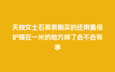 天梭女士石英表刚买的还带着保护膜在一米的地方摔了会不会有事_http://www.kushangpin.com_手表百科_第1张