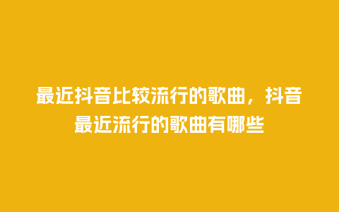 最近抖音比较流行的歌曲,抖音最近流行的歌曲有哪些_服装百科_第1张_酷尚品 最近抖音比较流行的歌曲,抖音最近流行的歌曲有哪些_http://www.kushangpin.com_服装百科_第1张